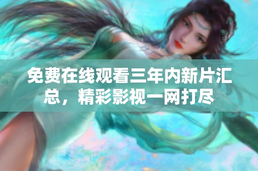 免费在线观看三年内新片汇总，精彩影视一网打尽
