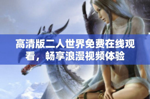 高清版二人世界免费在线观看，畅享浪漫视频体验