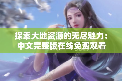 探索大地资源的无尽魅力：中文完整版在线免费观看