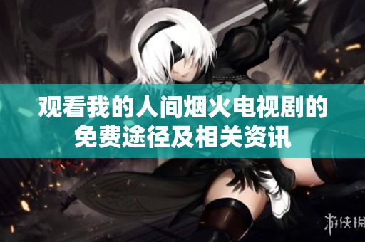 观看我的人间烟火电视剧的免费途径及相关资讯