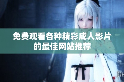 免费观看各种精彩成人影片的最佳网站推荐