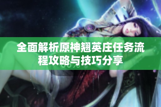 全面解析原神翘英庄任务流程攻略与技巧分享
