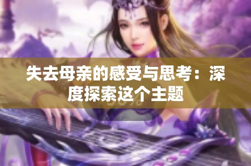 失去母亲的感受与思考：深度探索这个主题