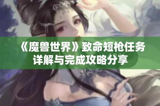 《魔兽世界》致命短枪任务详解与完成攻略分享