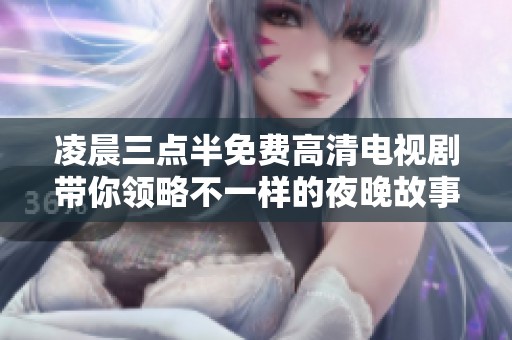 凌晨三点半免费高清电视剧带你领略不一样的夜晚故事