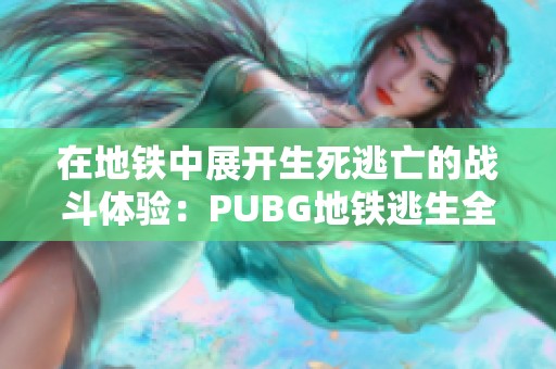 在地铁中展开生死逃亡的战斗体验：PUBG地铁逃生全攻略