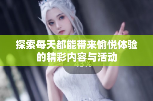 探索每天都能带来愉悦体验的精彩内容与活动