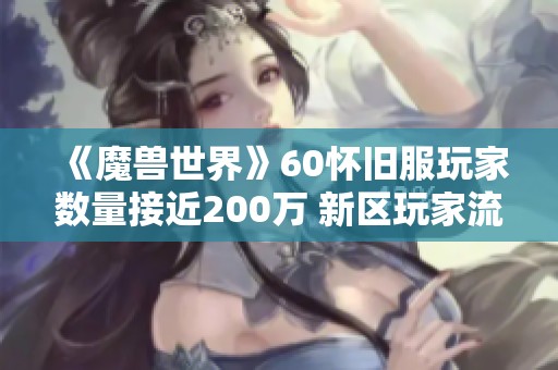 《魔兽世界》60怀旧服玩家数量接近200万 新区玩家流失现象加剧