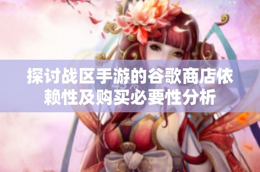 探讨战区手游的谷歌商店依赖性及购买必要性分析