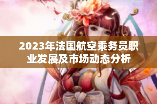 2023年法国航空乘务员职业发展及市场动态分析