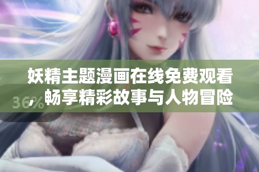 妖精主题漫画在线免费观看，畅享精彩故事与人物冒险