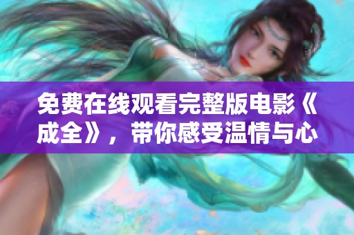 免费在线观看完整版电影《成全》，带你感受温情与心动的故事