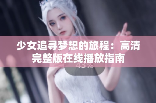 少女追寻梦想的旅程：高清完整版在线播放指南