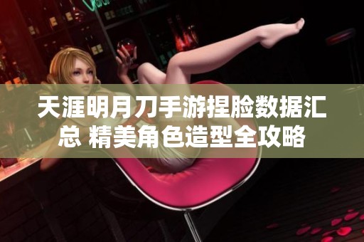 天涯明月刀手游捏脸数据汇总 精美角色造型全攻略