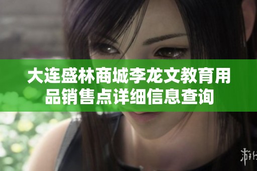 大连盛林商城李龙文教育用品销售点详细信息查询