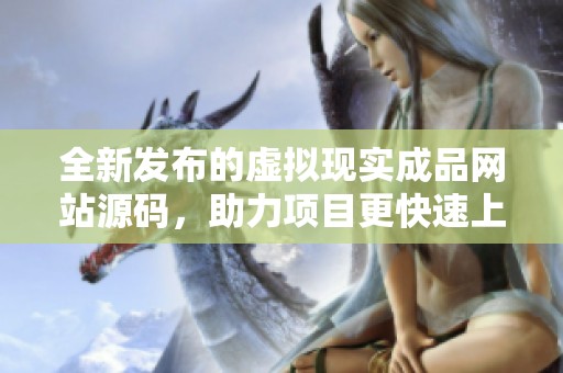 全新发布的虚拟现实成品网站源码，助力项目更快速上线