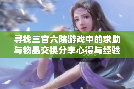 寻找三宫六院游戏中的求助与物品交换分享心得与经验