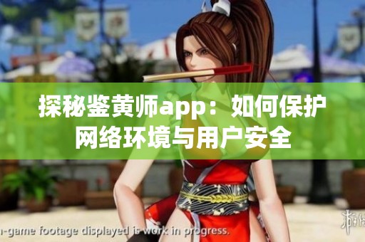 探秘鉴黄师app：如何保护网络环境与用户安全