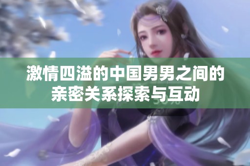 激情四溢的中国男男之间的亲密关系探索与互动