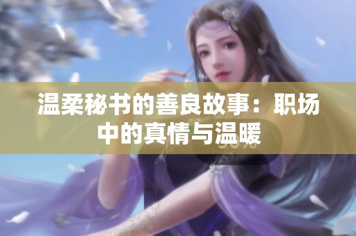 温柔秘书的善良故事：职场中的真情与温暖