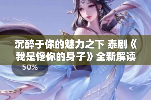 沉醉于你的魅力之下 泰剧《我是馋你的身子》全新解读