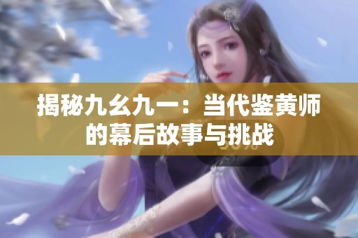 揭秘九幺九一：当代鉴黄师的幕后故事与挑战