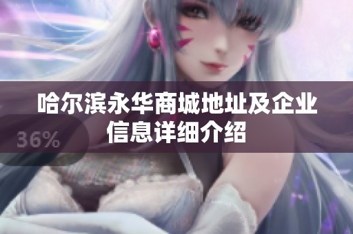 哈尔滨永华商城地址及企业信息详细介绍