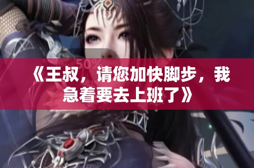 《王叔，请您加快脚步，我急着要去上班了》
