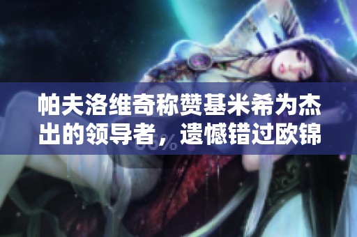 帕夫洛维奇称赞基米希为杰出的领导者，遗憾错过欧锦赛