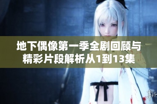 地下偶像第一季全剧回顾与精彩片段解析从1到13集