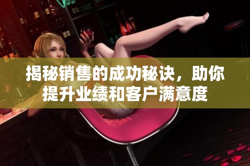 揭秘销售的成功秘诀，助你提升业绩和客户满意度
