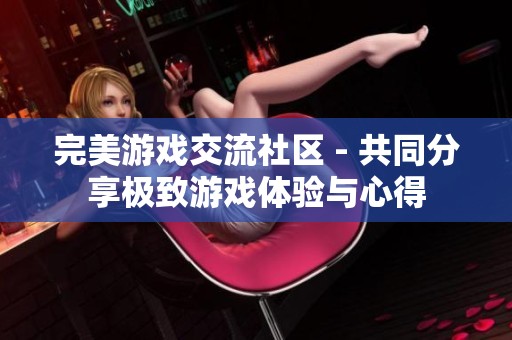 完美游戏交流社区 - 共同分享极致游戏体验与心得