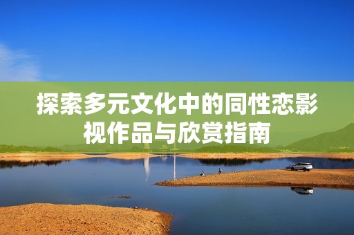 探索多元文化中的同性恋影视作品与欣赏指南