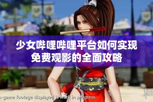 少女哔哩哔哩平台如何实现免费观影的全面攻略