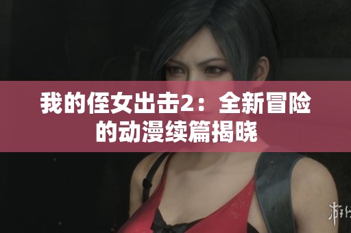 我的侄女出击2：全新冒险的动漫续篇揭晓