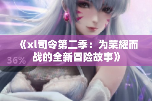 《xl司令第二季：为荣耀而战的全新冒险故事》
