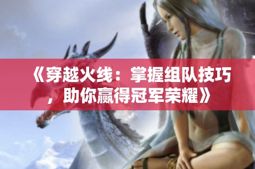 《穿越火线：掌握组队技巧，助你赢得冠军荣耀》