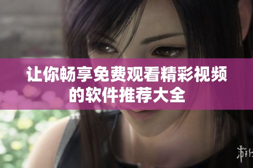 让你畅享免费观看精彩视频的软件推荐大全