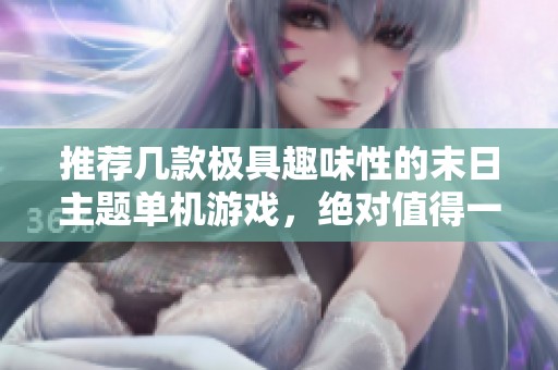 推荐几款极具趣味性的末日主题单机游戏，绝对值得一试