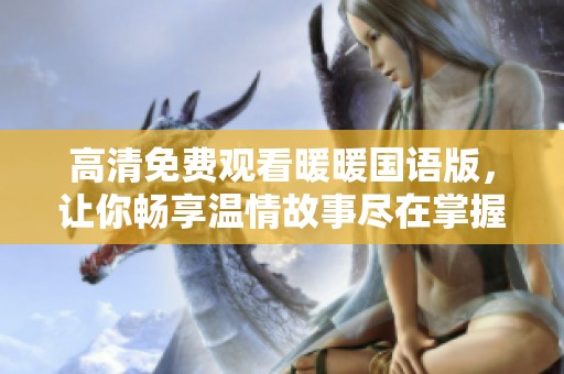高清免费观看暖暖国语版，让你畅享温情故事尽在掌握中