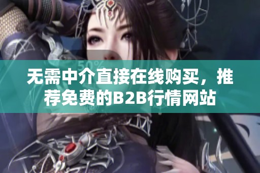 无需中介直接在线购买，推荐免费的B2B行情网站