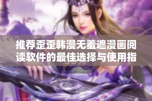 推荐歪歪韩漫无羞遮漫画阅读软件的最佳选择与使用指南