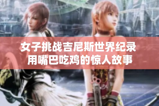 女子挑战吉尼斯世界纪录 用嘴巴吃鸡的惊人故事