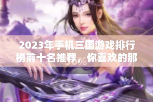 2023年手机三国游戏排行榜前十名推荐，你喜欢的那款在上面吗