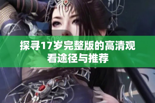 探寻17岁完整版的高清观看途径与推荐