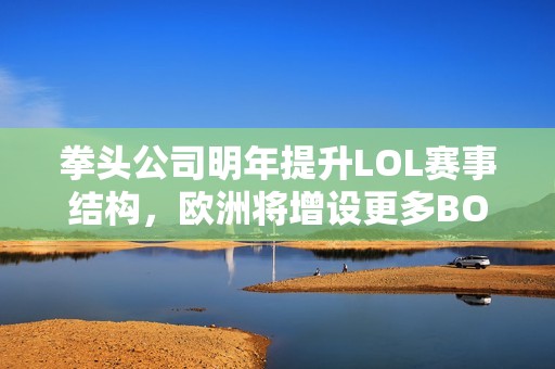 拳头公司明年提升LOL赛事结构，欧洲将增设更多BO3赛制