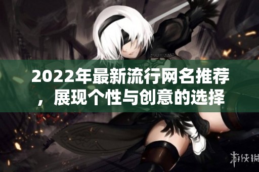 2022年最新流行网名推荐，展现个性与创意的选择