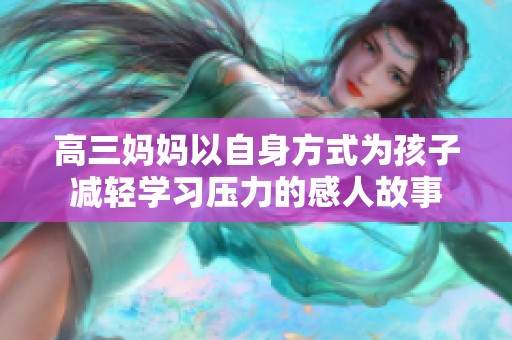 高三妈妈以自身方式为孩子减轻学习压力的感人故事