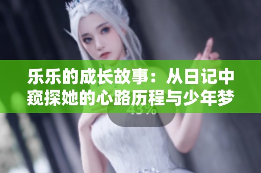 乐乐的成长故事：从日记中窥探她的心路历程与少年梦想