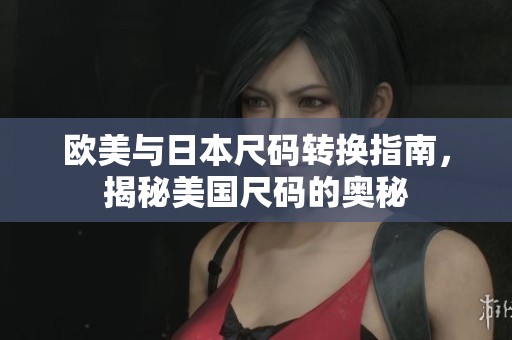欧美与日本尺码转换指南，揭秘美国尺码的奥秘